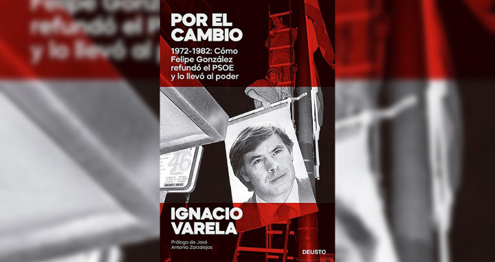 'Por el cambio: 1972 1982, Cómo Felipe González refundó el PSOE y lo llevó al poder'