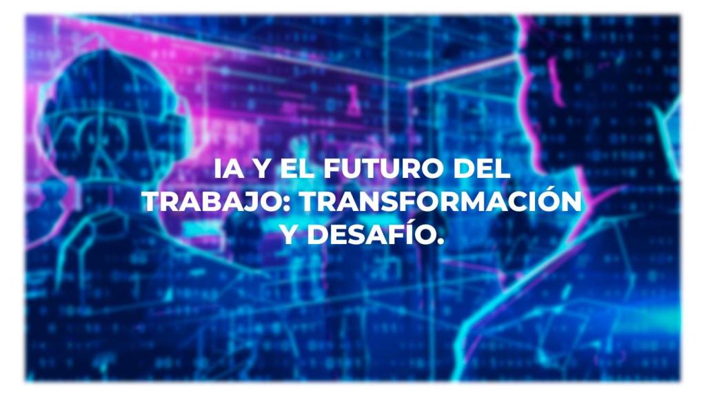 IA y el futuro del trabajo: transformación y desafío